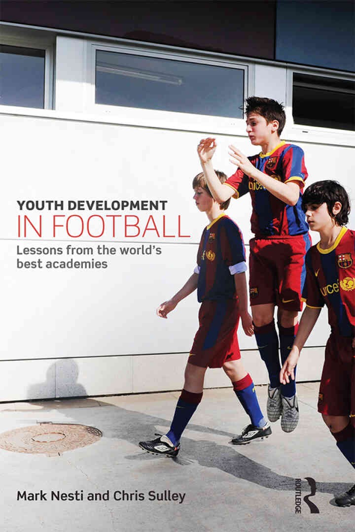 Youth Development in Football: Lessons from the worldâ€™s best academies, 1st Edition